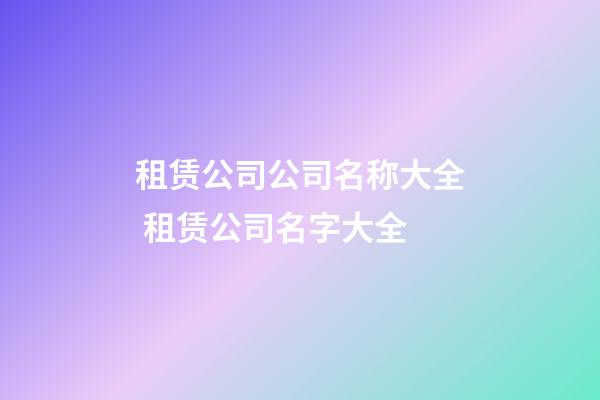 租赁公司公司名称大全 租赁公司名字大全